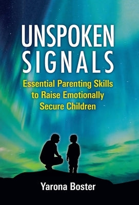 Unspoken Signals: Essential Parenting Skills to Raise Emotionally Secure Children by Boster, Yarona