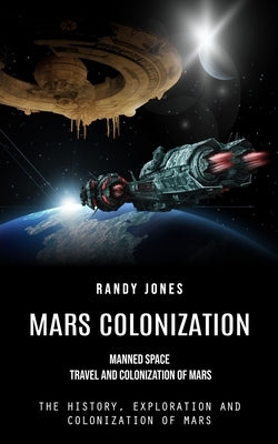 Mars Colonization: Manned Space Travel and Colonization of Mars (The History, Exploration and Colonization of Mars) by Jones, Randy