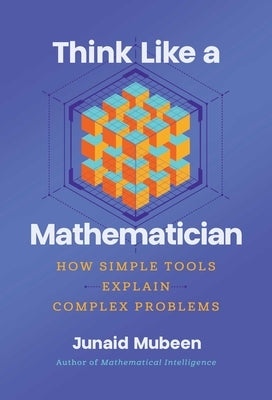 Think Like a Mathematician: Simple Tools for Complex Everyday Problems by Mubeen, Junaid