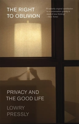 The Right to Oblivion: Privacy and the Good Life by Pressly, Lowry
