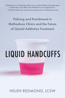 Liquid Handcuffs: Policing and Punishment in Methadone Clinics and the Future of Opioid Addiction Treatment by Redmond, Helen
