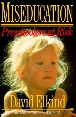 Miseducation: Preschoolers at Risk by Elkind, David