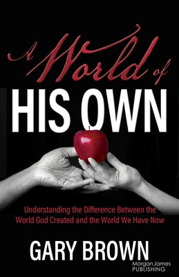 A World of His Own: Understanding the Difference Between the World God Created and the World We Have Now by Brown, Gary
