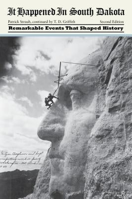 It Happened in South Dakota: Remarkable Events That Shaped History by Griffith, Tom D.