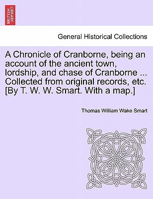 A Chronicle of Cranborne, Being an Account of the Ancient Town, Lordship, and Chase of Cranborne ... Collected from Original Records, Etc. [By T. W. W by Smart, Thomas William Wake