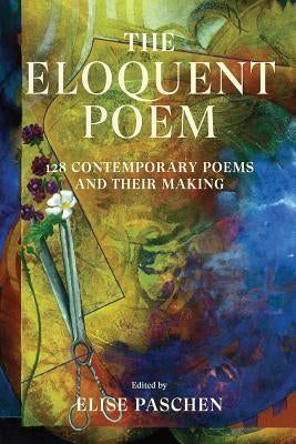 The Eloquent Poem: 128 Contemporary Poems and Their Making by Paschen, Elise