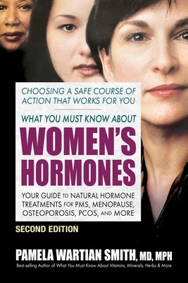 What You Must Know About Women's Hormones: Your Guide to Natural Hormone Treatments for PMS, Menopause, Osteoporosis, PCOS, and More by Smith, Pamela Wartian