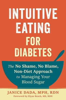 Intuitive Eating for Diabetes: The No Shame, No Blame, Non-Diet Approach to Managing Your Blood Sugar by Dada, Janice
