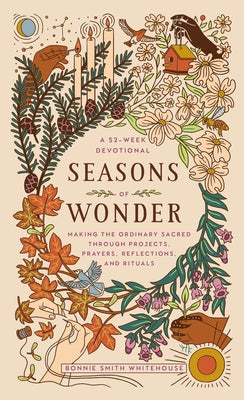 Seasons of Wonder: Making the Ordinary Sacred Through Projects, Prayers, Reflections, and Rituals: A 52-Week Devotional by Smith Whitehouse, Bonnie