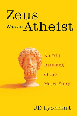 Zeus Was an Atheist: An Odd Retelling of the Moses Story by Lyonhart, Jd