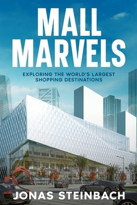 Mall Marvels: Exploring the World's Largest Shopping Destinations by Steinbach, Jonas