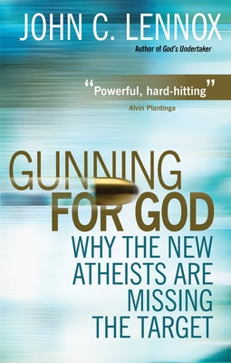 Gunning for God: Why the New Atheists Are Missing the Target by Lennox, John