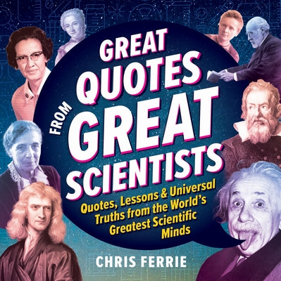 Great Quotes from Great Scientists: Quotes, Lessons, and Universal Truths from the World's Greatest Scientific Minds by Ferrie, Chris