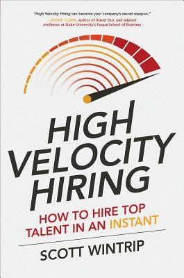 High Velocity Hiring: How to Hire Top Talent in an Instant by Wintrip, Scott