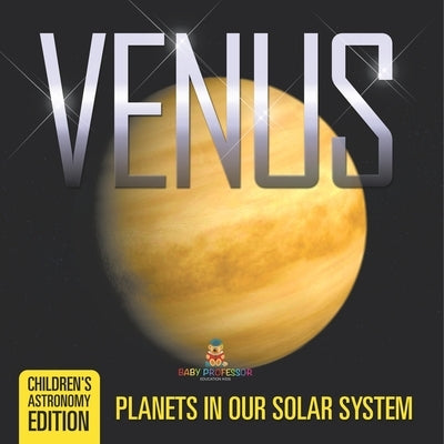 Venus: Planets in Our Solar System Children's Astronomy Edition by Baby Professor