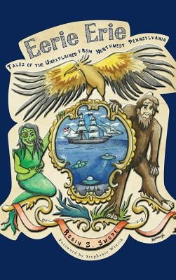 Eerie Erie: Tales of the Unexplained from Northwest Pennsylvania by Swope, Robin S.