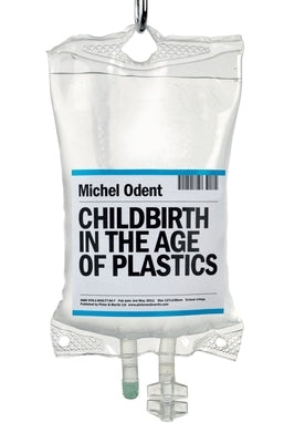 Childbirth in the Age of Plastics by Odent, Michel