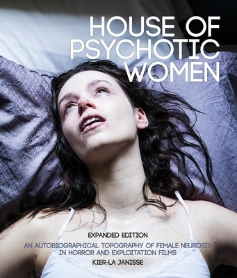House of Psychotic Women: Expanded Paperback Edition: An Autobiographical Topography of Female Neurosis in Horror and Exploitation Films by Janisse, Kier-La