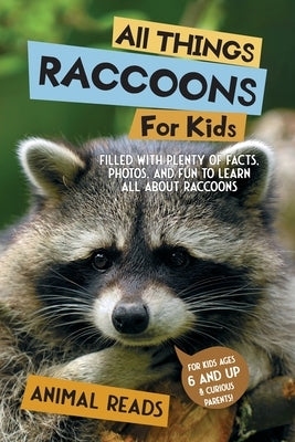 All Things Raccoons For Kids: Filled With Plenty of Facts, Photos, and Fun to Learn all About Raccoons by Reads, Animal