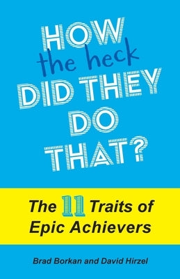 How the Heck Did They Do That?: The 11 Traits of Epic Achievers by Borkan, Brad