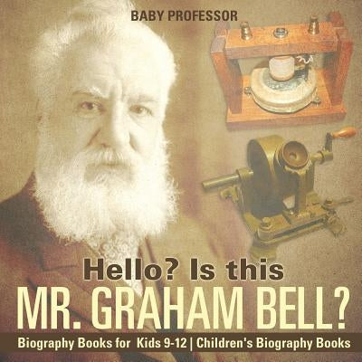 Hello? Is This Mr. Graham Bell? - Biography Books for Kids 9-12 Children's Biography Books by Baby Professor