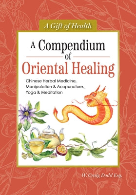 A Compendium of Oriental Healing: Chinese Herbal Medicine, Manipulation & Acupuncture, Yoga & Meditation by Dodd, W. Craig