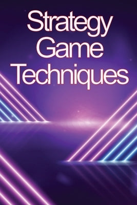 Strategy Game Techniques: In no time, you'll be the best strategy game player! by Melber, Osvaldo