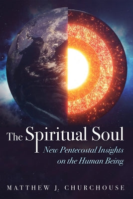 The Spiritual Soul: New Pentecostal Insights on the Human Being by Churchouse, Matthew J.