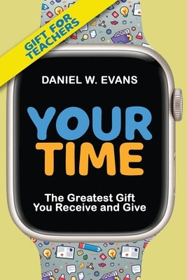 Your Time (Special Edition for Teachers): The Greatest Gift You Receive and Give: The: The by Evans, Daniel W.