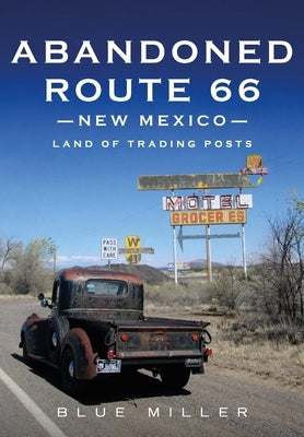 Abandoned Route 66 New Mexico: Land of Trading Posts by Miller, Blue