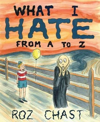 What I Hate: From A to Z by Chast, Roz