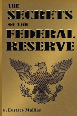 The Secrets of the Federal Reserve by Mullins, Eustace