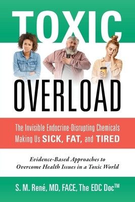 Toxic Overload: The Invisible Endocrine-Disrupting Chemicals Making Us Sick, Fat, and Tired by RenÃ©, S. M.