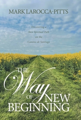 The Way of New Beginning: Discovering a New Spiritual Path on the Camino de Santiago by Larocca-Pitts, Mark