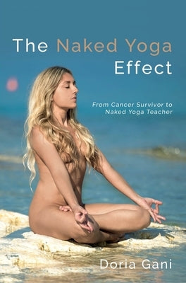 The Naked Yoga Effect: From Cancer Survivor to Naked Yoga Teacher by Gani, Doria