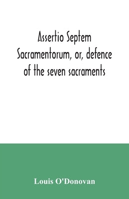 Assertio septem sacramentorum, or, defence of the seven sacraments by O'Donovan, Louis