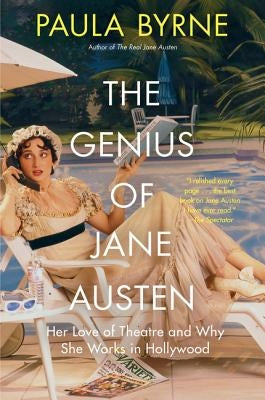The Genius of Jane Austen: Her Love of Theatre and Why She Works in Hollywood by Byrne, Paula