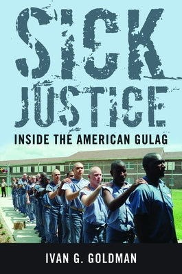 Sick Justice: Inside the American Gulag by Goldman, Ivan G.