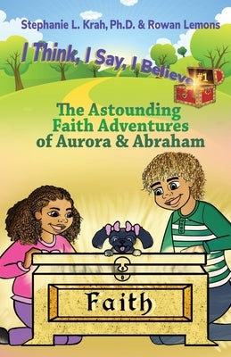 The Astounding Faith Adventures of Abraham and Aurora: Book 1 of the I Think, I Say, I Believe Series by Krah, Stephanie L.