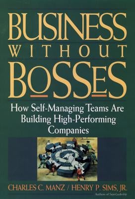 Business Without Bosses: How Self-Managing Teams Are Building High- Performing Companies by Manz, Charles C.