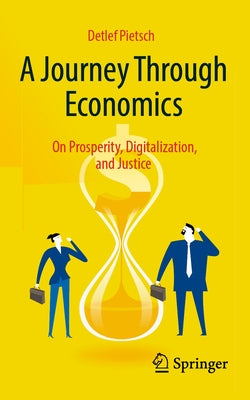 A Journey Through Economics: On Prosperity, Digitalization, and Justice by Pietsch, Detlef