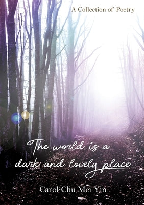 The World Is A Dark And Lovely Place: A Collection of Poetry by Chu, Carol