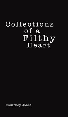 Collections of a Filthy Heart by Jones, Courtney