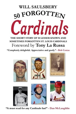 50 Forgotten Cardinals: The short story of 50 lesser known and sometimes forgotten St. Louis Cardinals by Saulsbery, Will