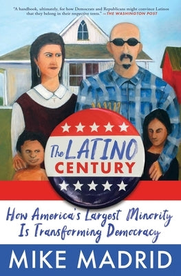 The Latino Century: How America's Largest Minority Is Transforming Democracy by Madrid, Mike