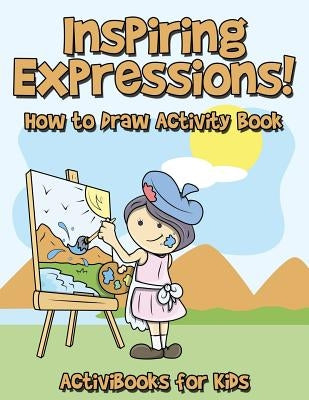 Inspiring Expressions! How to Draw Activity Book by For Kids, Activibooks