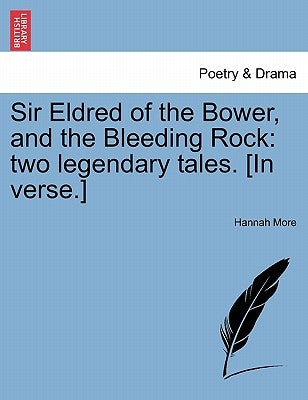 Sir Eldred of the Bower, and the Bleeding Rock: Two Legendary Tales. [in Verse.] by More, Hannah
