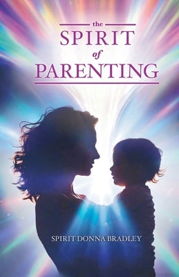 The Spirit of Parenting: Fifty Thoughts on Loving Your Child (and Everyone Else, Including Yourself) by Bradley, Spirit Donna