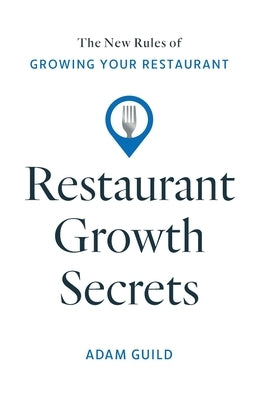 Restaurant Growth Secrets: The New Rules of Growing Your Restaurant by Guild, Adam