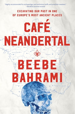 Café Neandertal: Excavating Our Past in One of Europe's Most Ancient Places by Bahrami, Beebe